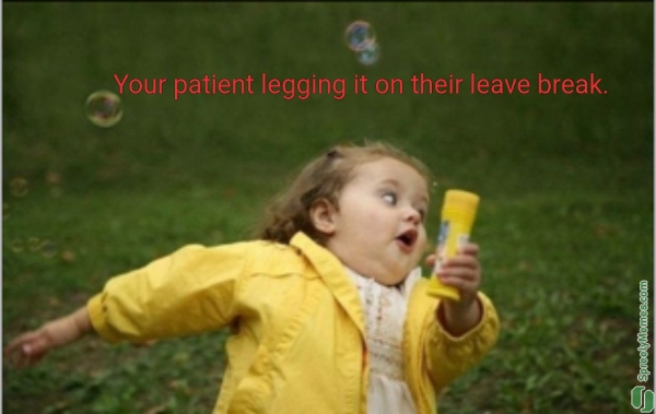 Your patient legging it on their leave break.